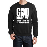 God Made Me. Jesus Saved Me. St. John Raised Me. Religion Crewneck Sweatshirt | Artistshot