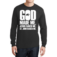 God Made Me. Jesus Saved Me. St. John Raised Me. Religion Long Sleeve Shirts | Artistshot