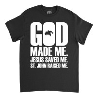 God Made Me. Jesus Saved Me. St. John Raised Me. Religion Classic T-shirt | Artistshot