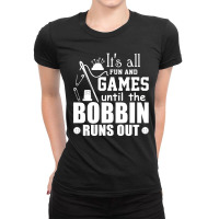 Its All Fun And Games Until The Bobbin Runs Out Ladies Fitted T-shirt | Artistshot