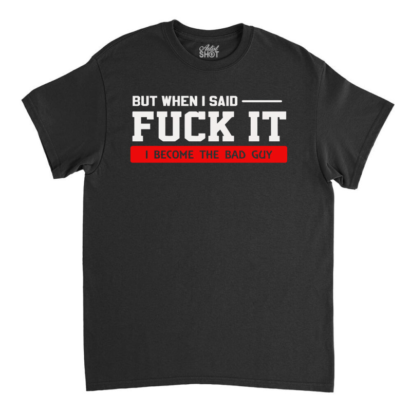 But When I Said Fuck It I Become The Bad Guy Classic T-shirt by Satrio Art | Artistshot