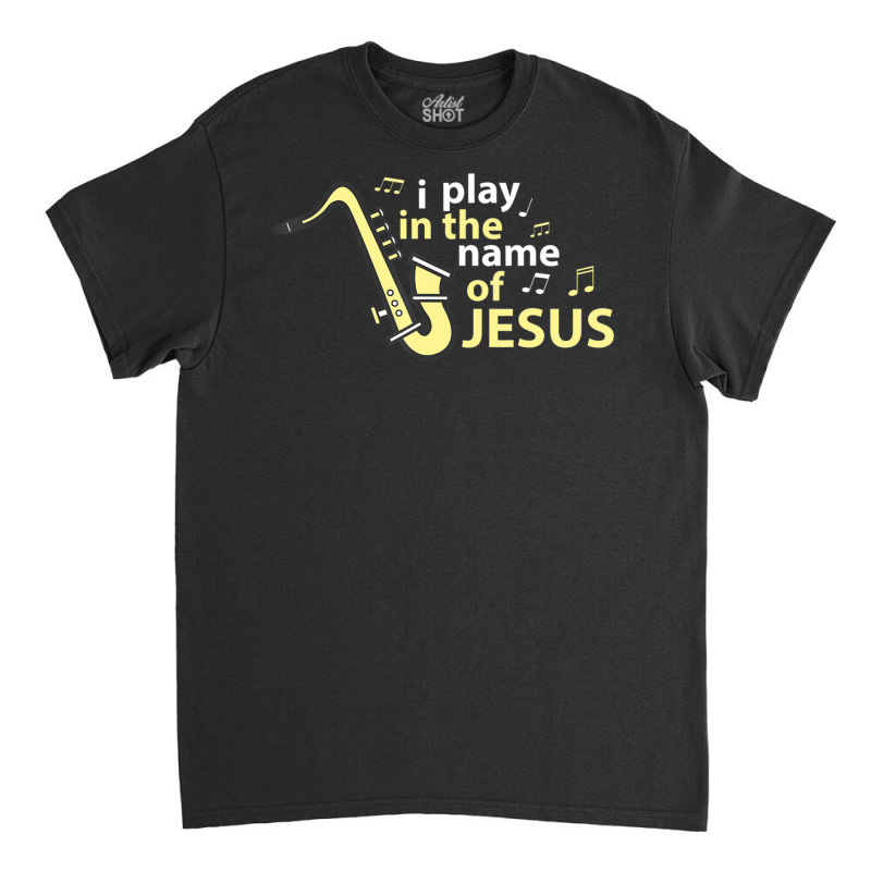 I Play In The Name Of Jesus Saxophone Christian Musician Classic T-shirt by Min01 | Artistshot