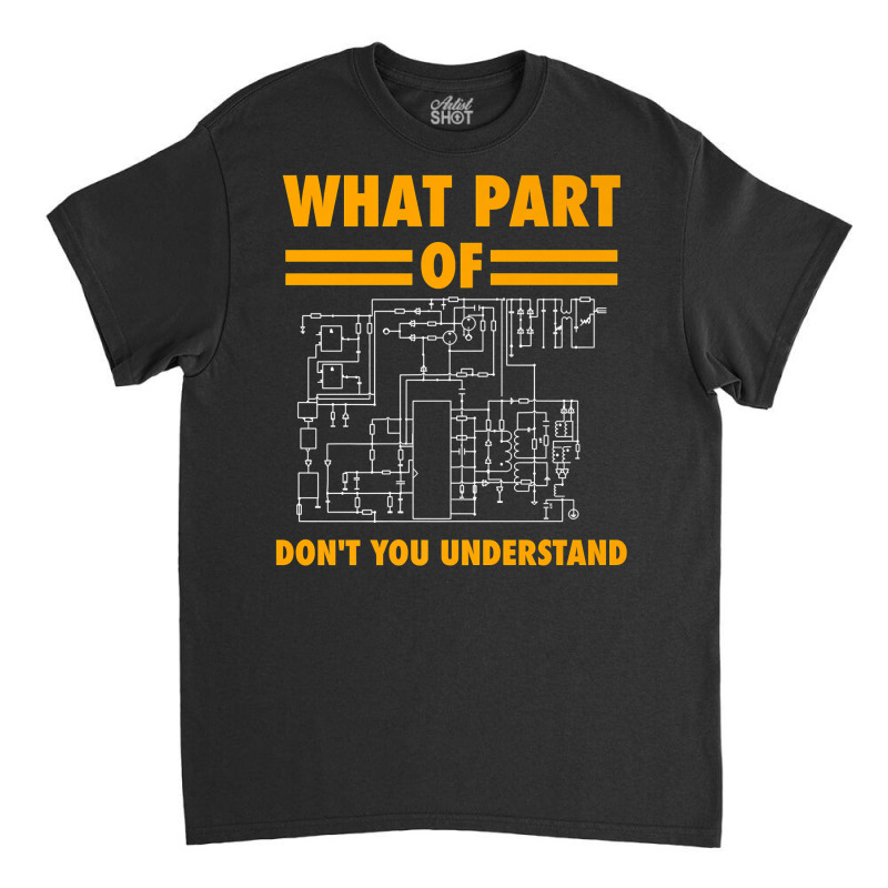 What Part Of Don't You Understand  Electronic Engineer Gift Classic T-shirt by cm-arts | Artistshot