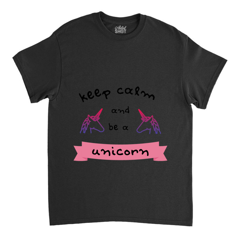 Keep Calm And Be A Unicorn Classic T-shirt | Artistshot