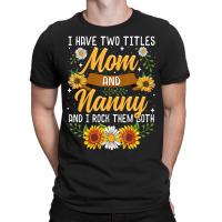 I Have Two Titles Mom And Nanny Mothers Day T-shirt | Artistshot