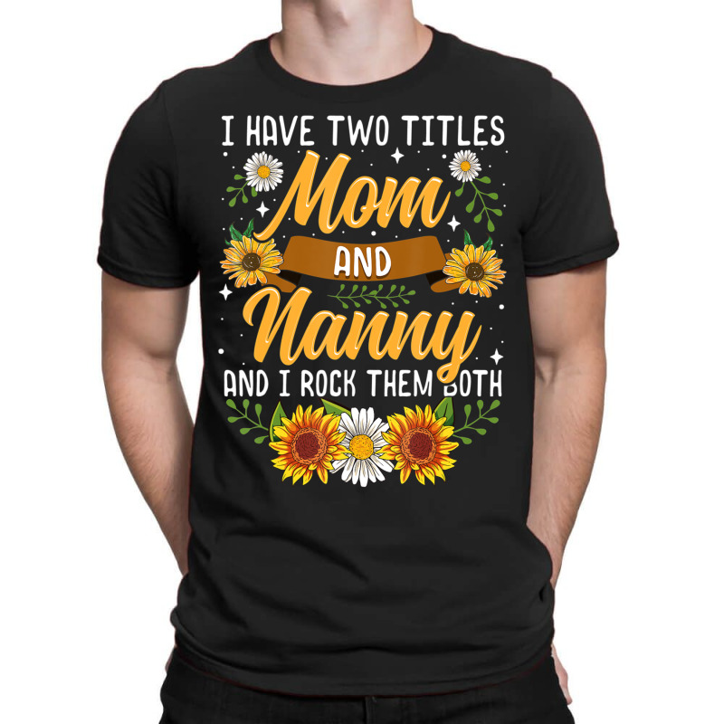 I Have Two Titles Mom And Nanny Mothers Day T-shirt | Artistshot