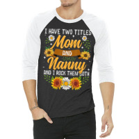 I Have Two Titles Mom And Nanny Mothers Day 3/4 Sleeve Shirt | Artistshot