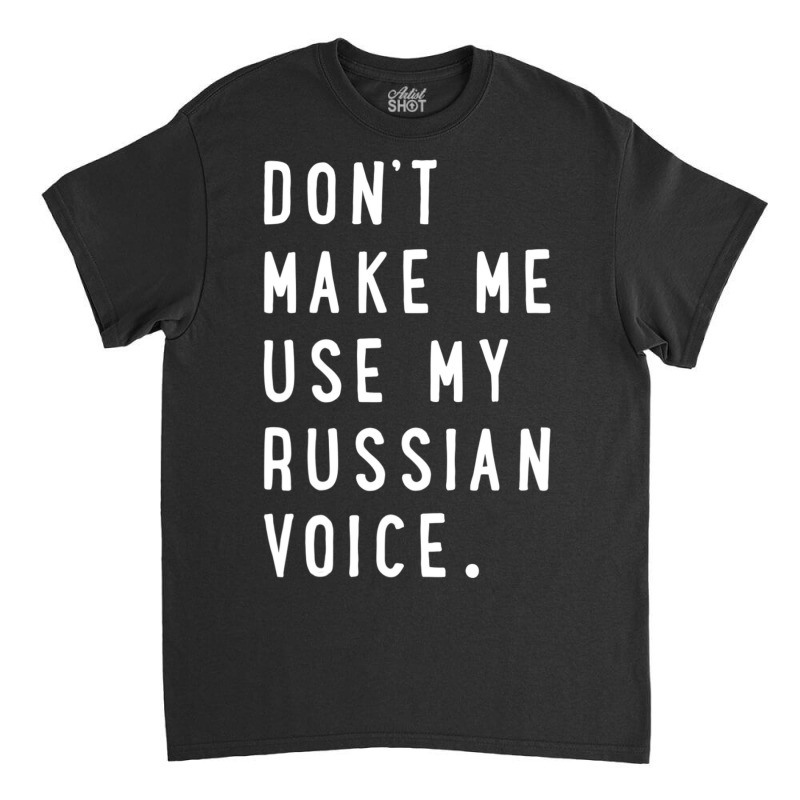 Don't Make Me Use My Russian Voice Russian Classic T-shirt | Artistshot