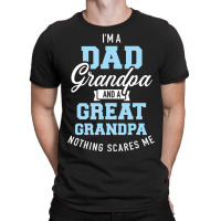 I'm A Dad Grandpa And Great Grandpa Nothing Scares Me T-shirt | Artistshot