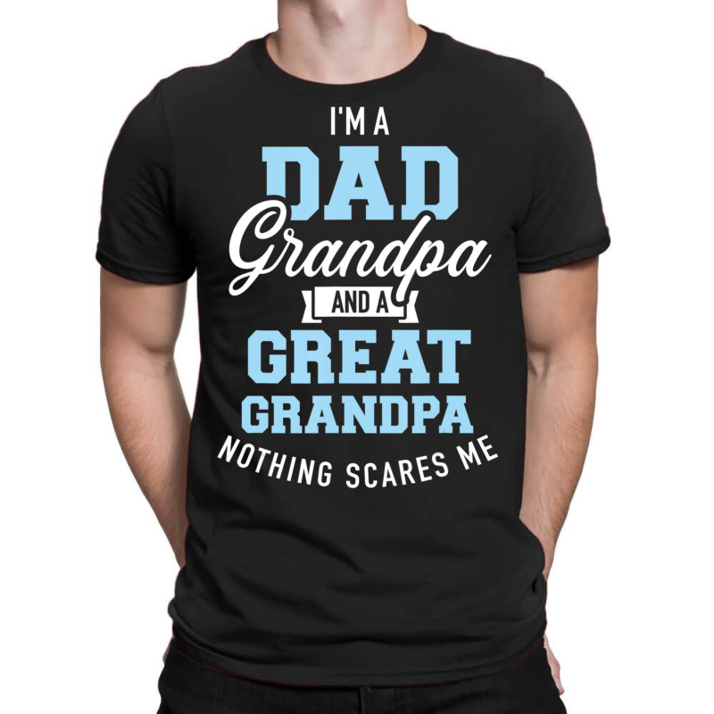 I'm A Dad Grandpa And Great Grandpa Nothing Scares Me T-shirt | Artistshot