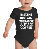 Instant Dry Pan Operator Just Add Coffee T Shirt Baby Bodysuit | Artistshot