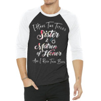 I Have Two Titles Sister And Matron Of Honor Men Women 3/4 Sleeve Shirt | Artistshot