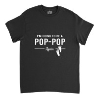 Going To Be A Pop Pop Again Promoted To Pop Pop T Classic T-shirt | Artistshot