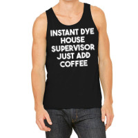 Instant Dye House Supervisor Just Add Coffee T Shirt Tank Top | Artistshot