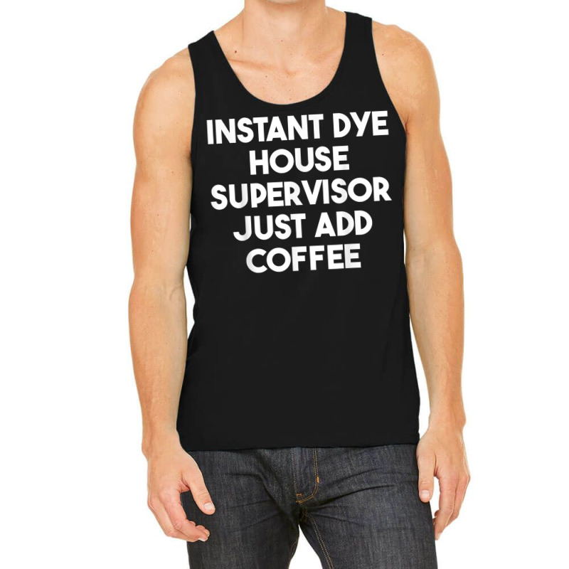 Instant Dye House Supervisor Just Add Coffee T Shirt Tank Top by cm-arts | Artistshot