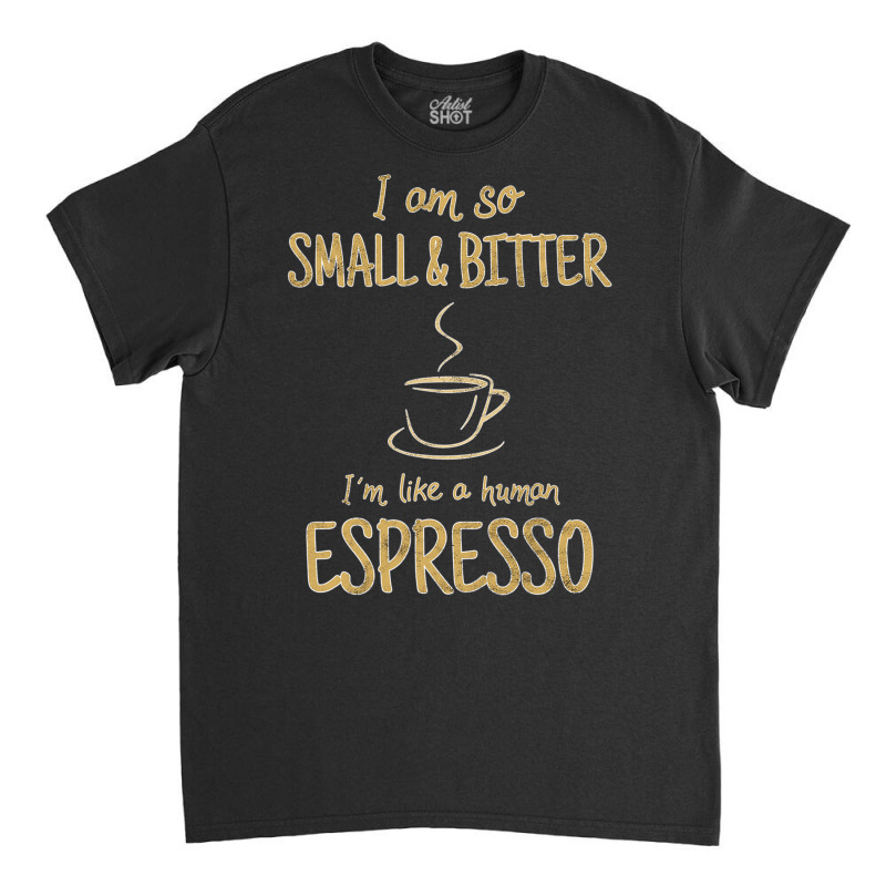 Coffee   Small And Bitter   Espresso Barista T Shirt Classic T-shirt by MleczynskiShae | Artistshot