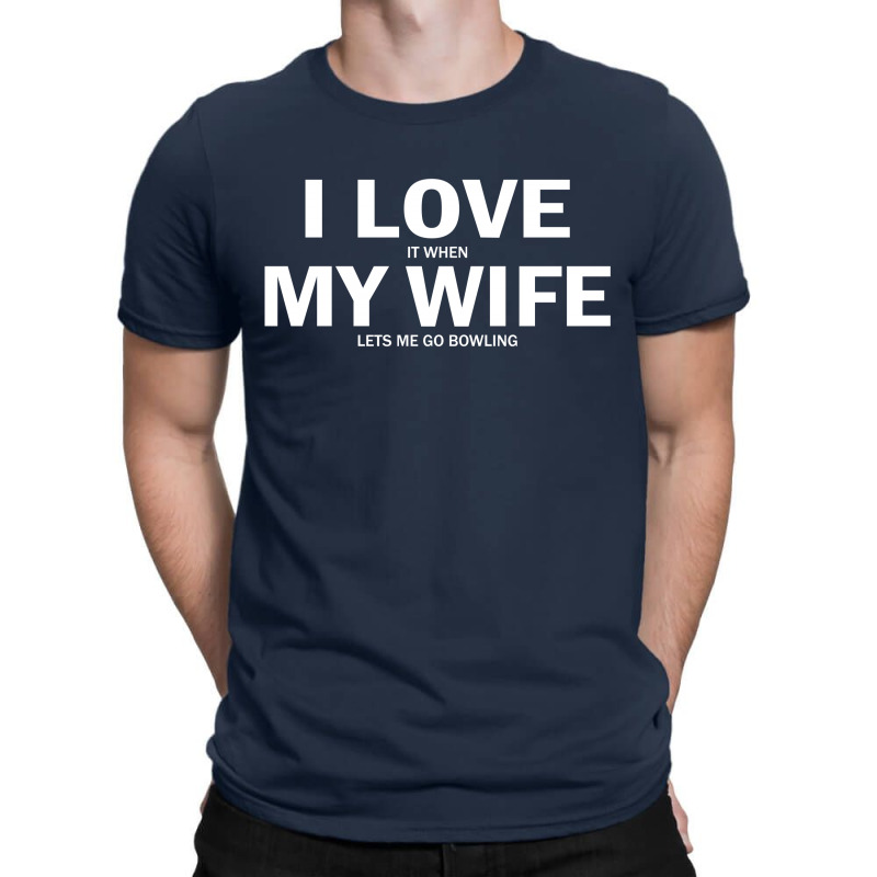 I Love It When My Wife Lets Me Go Bowling T-shirt | Artistshot