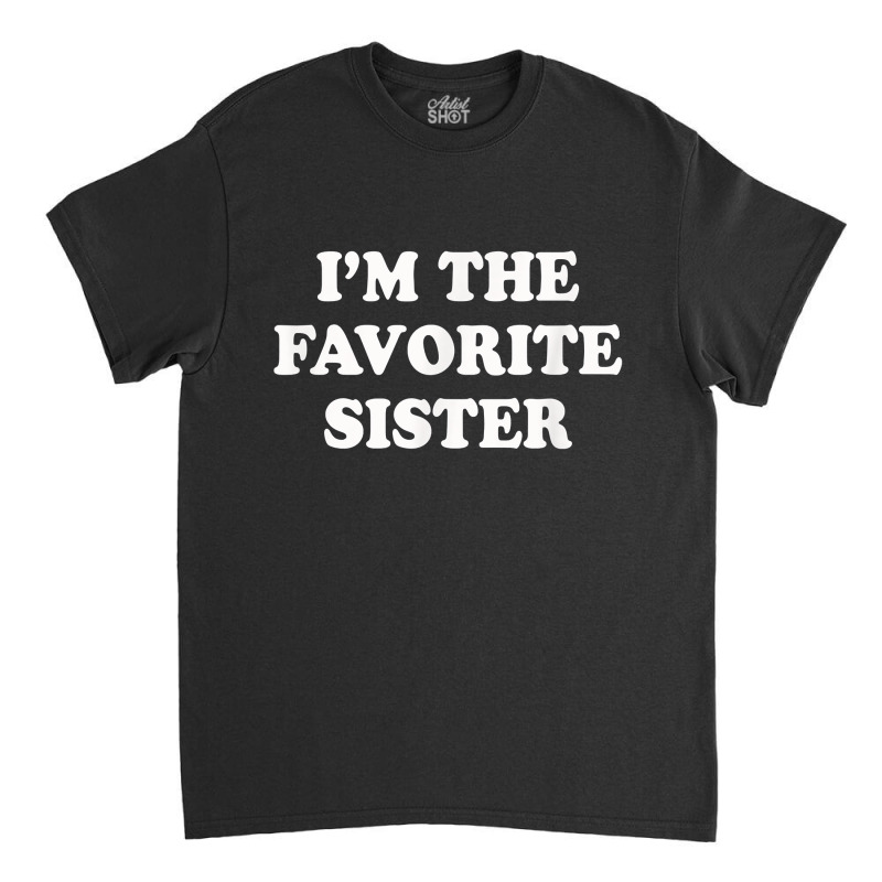 I_m The Favorite Sister Funny Sibling Sis Brother Classic T-shirt by MarthaKartchner | Artistshot