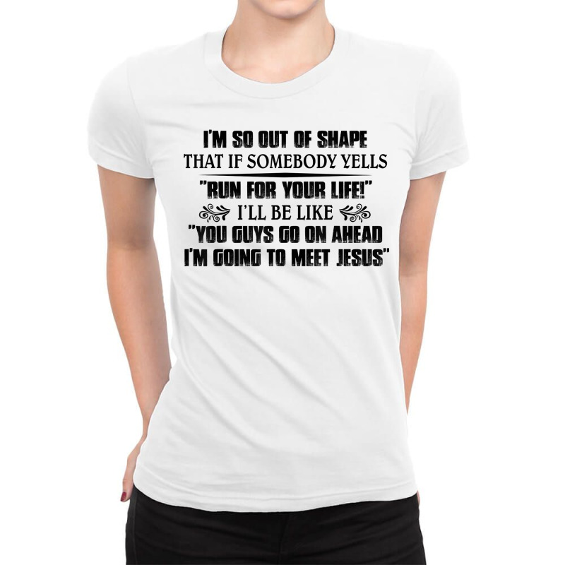 I’m So Out Of Shape That If Somebody Yells Run For Your Life T Shirt Ladies Fitted T-Shirt by sadukakehy | Artistshot