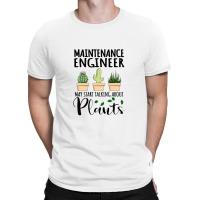 Maintenance Engineer May Start Talking About Plants T-shirt | Artistshot