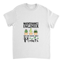 Maintenance Engineer May Start Talking About Plants Classic T-shirt | Artistshot