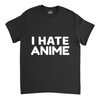 I Hate Anime Classic T-shirt | Artistshot