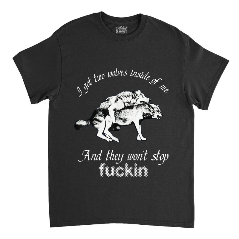 I Got Two Wolves Inside Of Me And They Wont Stop Fuckin Classic T-shirt by LilaFrancine | Artistshot