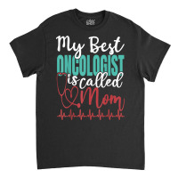 My Best Oncologist Is Called Mom Funny Doctor Quote T Shirt Classic T-shirt | Artistshot