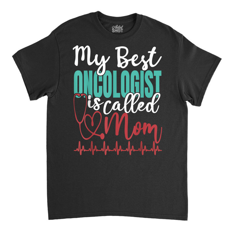 My Best Oncologist Is Called Mom Funny Doctor Quote T Shirt Classic T-shirt by cm-arts | Artistshot