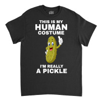 Funny This Is My Human Costume I M Really A Pickle Halloween Classic T-shirt | Artistshot