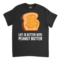 Peanut Butter Lover Life Is Better With Peanut Butter T Shirt Classic T-shirt | Artistshot