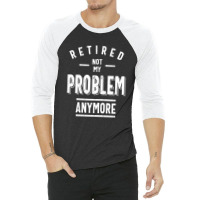 Retired Not My Problem Anymore - Retirement Gifts 3/4 Sleeve Shirt | Artistshot