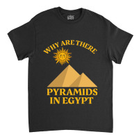 Why Are There Pyramids In Egypt Classic T-shirt | Artistshot