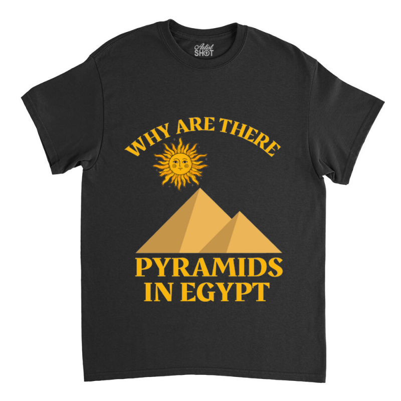 Why Are There Pyramids In Egypt Classic T-shirt | Artistshot