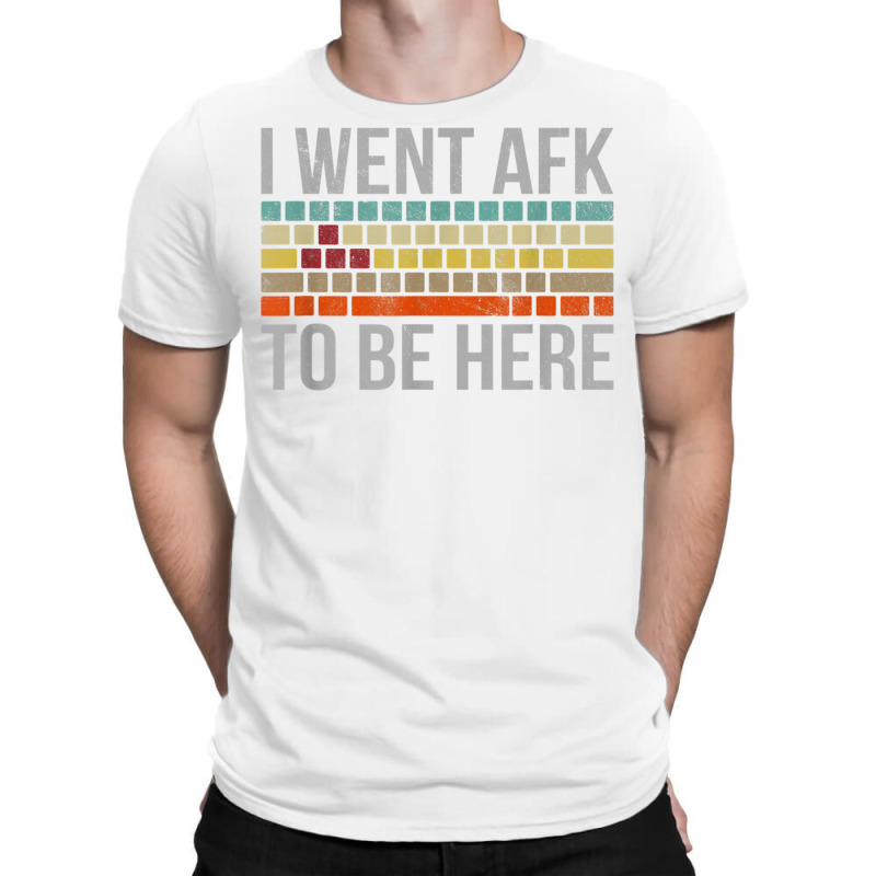 Funny Gift For A Pc Gamer I Went Afk To Be Here T Shirt T Shirt T-shirt | Artistshot