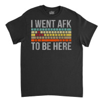 Funny Gift For A Pc Gamer I Went Afk To Be Here T Shirt T Shirt Classic T-shirt | Artistshot