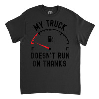 My Truck Doesn't Run On Thanks Funny Driver Empty Fuel Guage Classic T-shirt | Artistshot