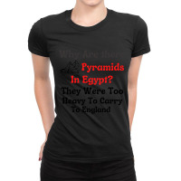 Why Are There Pyramids In Egypt  They Were Too Heavy To Carry To Engla Ladies Fitted T-shirt | Artistshot