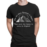 Why Are There Pyramids In Egypt They Were Too Heavy To Carry To Englan T-shirt | Artistshot