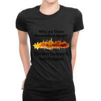 Why Are There Pyramids In Egypt They Were Too Heavy To Carry To Englan Ladies Fitted T-shirt | Artistshot