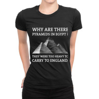 Why Are There Pyramids In Egypt They Were Too Heavy To Carry To Englan Ladies Fitted T-shirt | Artistshot