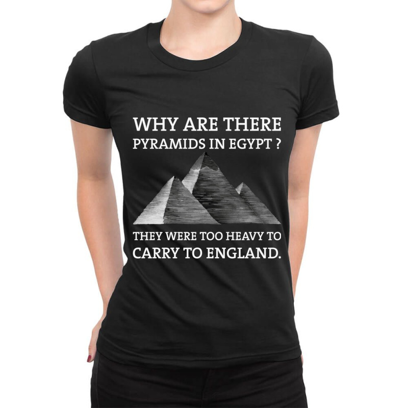 Why Are There Pyramids In Egypt They Were Too Heavy To Carry To Englan Ladies Fitted T-Shirt by cm-arts | Artistshot