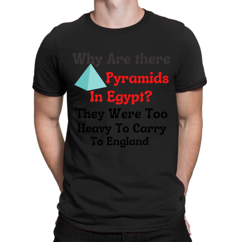 Why Are There Pyramids In Egypt They Were Too Heavy To Carry To Englan T-shirt | Artistshot