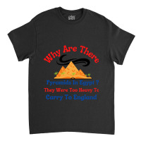 Why Are There Pyramids In Egypt They Were Too Heavy To Carry To Englan Classic T-shirt | Artistshot