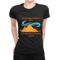 Why Are There Pyramids In Egypt They Were Too Heavy To Carry To Englan Ladies Fitted T-shirt | Artistshot