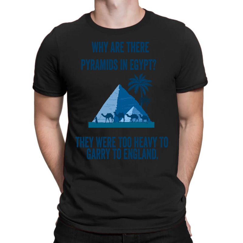 Why Are There Pyramids In Egypt They Were Too Heavy To Garry To Englan T-shirt | Artistshot