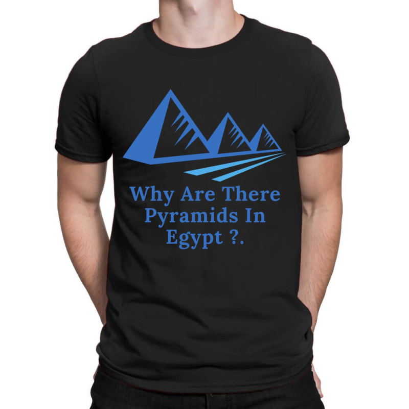 Why Are There Pyramids In Egypt T-shirt | Artistshot