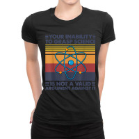 Your Inability To Grasp Science Is Not A Valid Argument T Shirt Ladies Fitted T-shirt | Artistshot