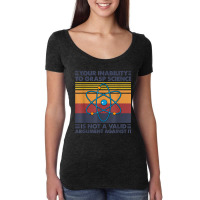 Your Inability To Grasp Science Is Not A Valid Argument T Shirt Women's Triblend Scoop T-shirt | Artistshot