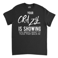 Your Crazy Is Showing You Might Want To Tuck That Back In T Shirt Classic T-shirt | Artistshot